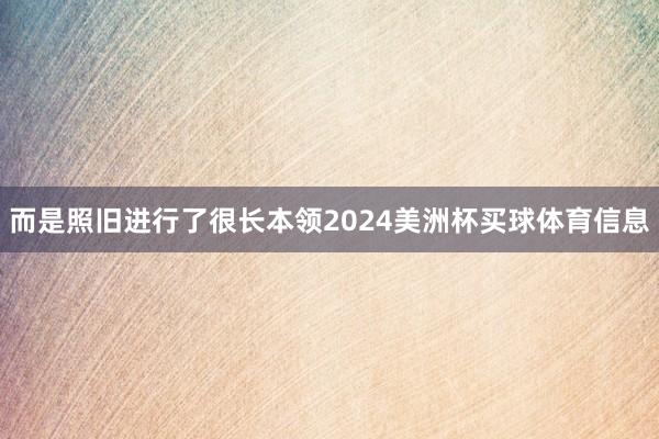 而是照旧进行了很长本领2024美洲杯买球体育信息