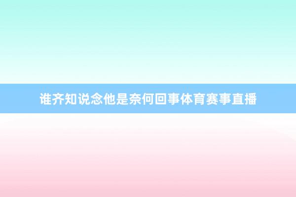 谁齐知说念他是奈何回事体育赛事直播