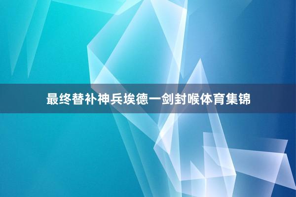 最终替补神兵埃德一剑封喉体育集锦