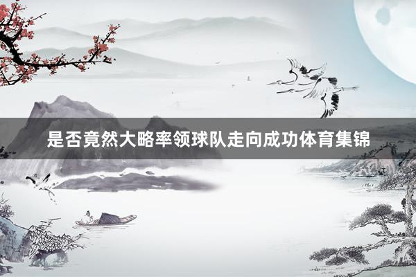 是否竟然大略率领球队走向成功体育集锦