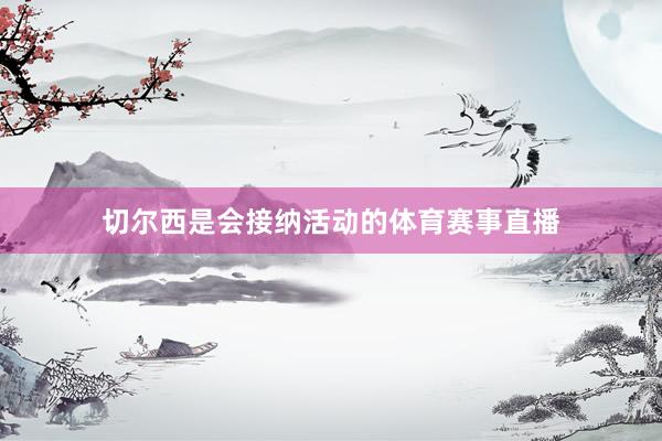 切尔西是会接纳活动的体育赛事直播