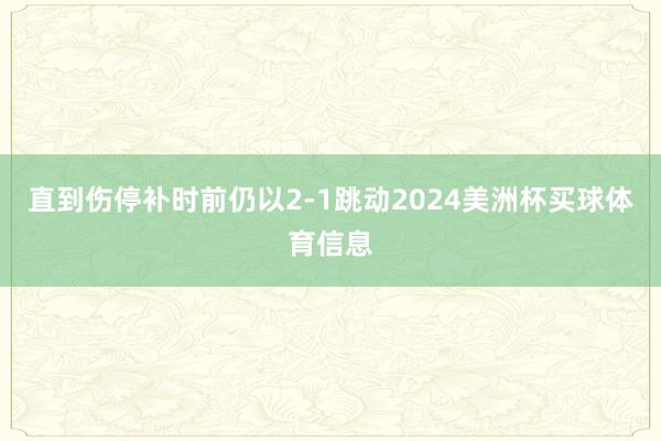 直到伤停补时前仍以2-1跳动2024美洲杯买球体育信息