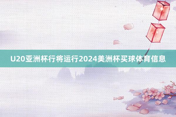 U20亚洲杯行将运行2024美洲杯买球体育信息