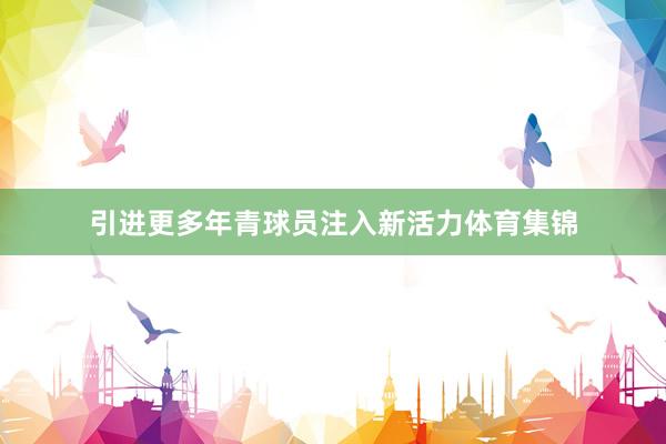 引进更多年青球员注入新活力体育集锦