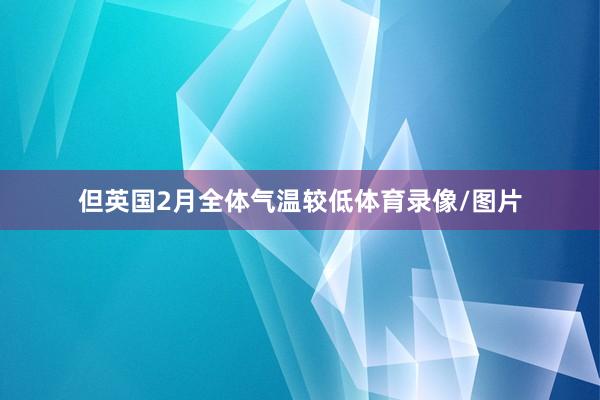 但英国2月全体气温较低体育录像/图片
