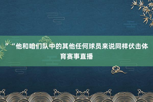 ”“他和咱们队中的其他任何球员来说同样伏击体育赛事直播