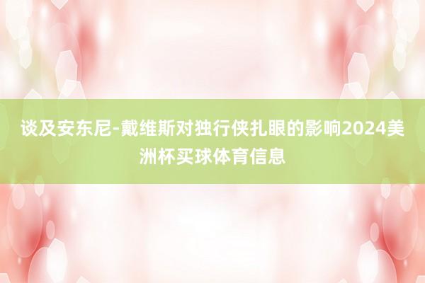谈及安东尼-戴维斯对独行侠扎眼的影响2024美洲杯买球体育信息