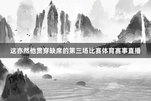 这亦然他贯穿缺席的第三场比赛体育赛事直播
