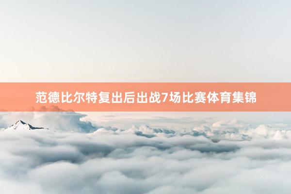 范德比尔特复出后出战7场比赛体育集锦
