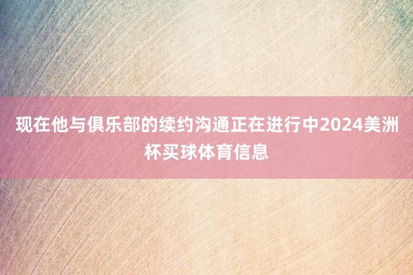 现在他与俱乐部的续约沟通正在进行中2024美洲杯买球体育信息