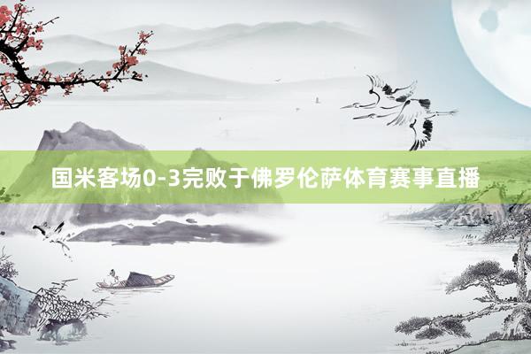 国米客场0-3完败于佛罗伦萨体育赛事直播