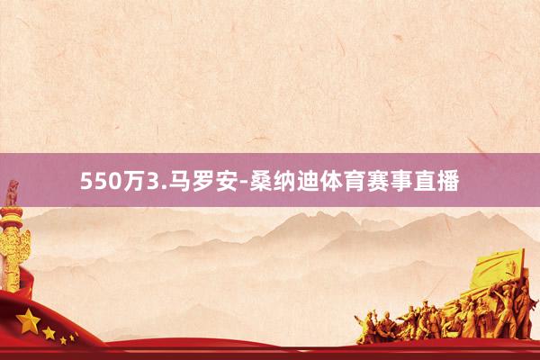 550万3.马罗安-桑纳迪体育赛事直播