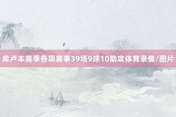 库卢本赛季各项赛事39场9球10助攻体育录像/图片