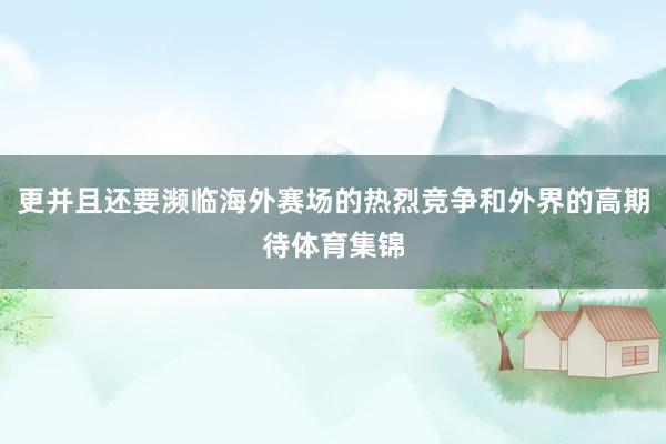 更并且还要濒临海外赛场的热烈竞争和外界的高期待体育集锦