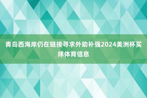 青岛西海岸仍在链接寻求外助补强2024美洲杯买球体育信息