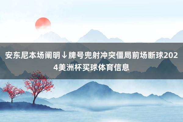 安东尼本场阐明↓牌号兜射冲突僵局前场断球2024美洲杯买球体育信息
