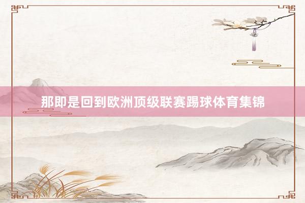 那即是回到欧洲顶级联赛踢球体育集锦