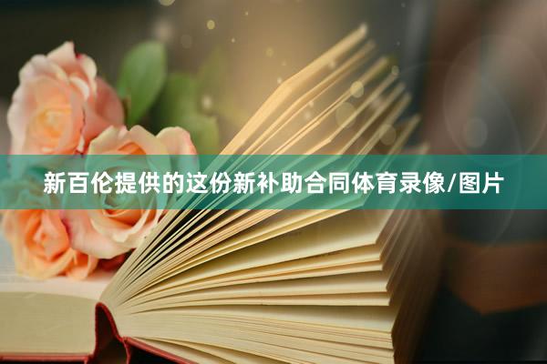 新百伦提供的这份新补助合同体育录像/图片