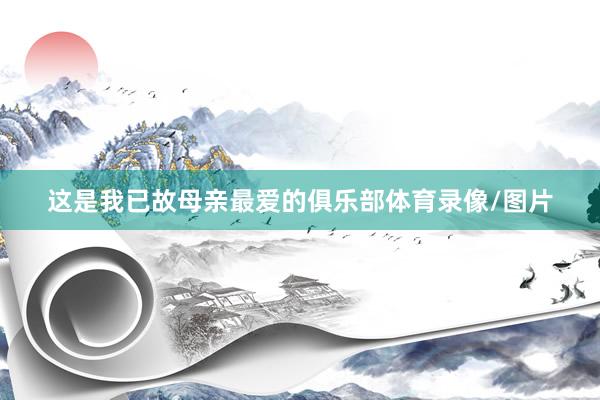 这是我已故母亲最爱的俱乐部体育录像/图片