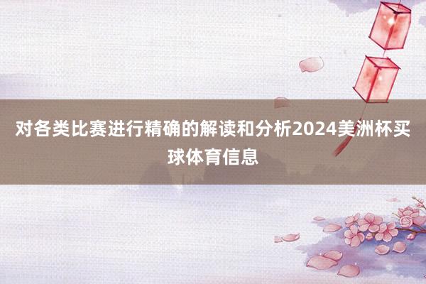 对各类比赛进行精确的解读和分析2024美洲杯买球体育信息