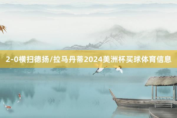 2-0横扫德扬/拉马丹蒂2024美洲杯买球体育信息