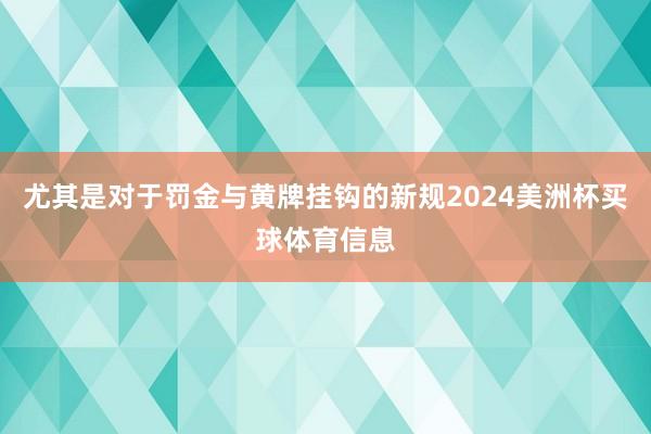 尤其是对于罚金与黄牌挂钩的新规2024美洲杯买球体育信息