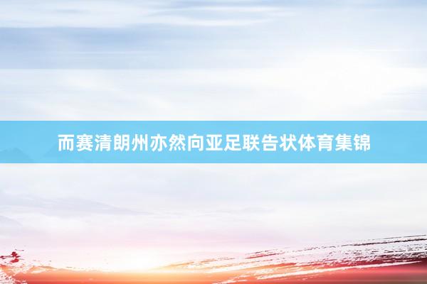 而赛清朗州亦然向亚足联告状体育集锦