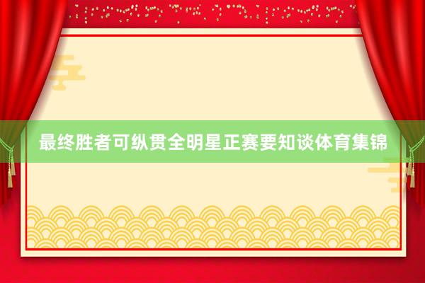 最终胜者可纵贯全明星正赛要知谈体育集锦
