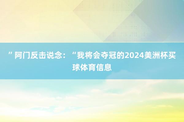 ”阿门反击说念：“我将会夺冠的2024美洲杯买球体育信息