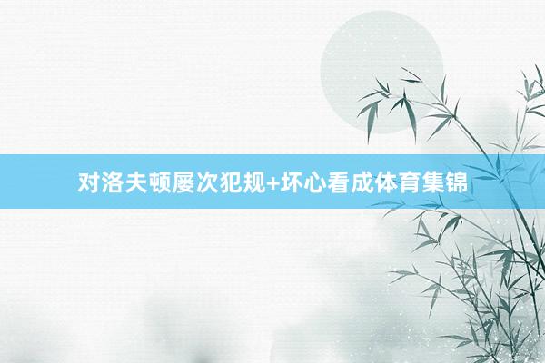 对洛夫顿屡次犯规+坏心看成体育集锦