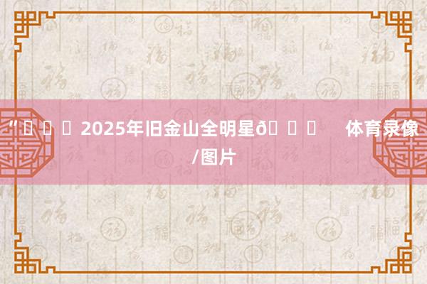 ”			2025年旧金山全明星🌟    体育录像/图片