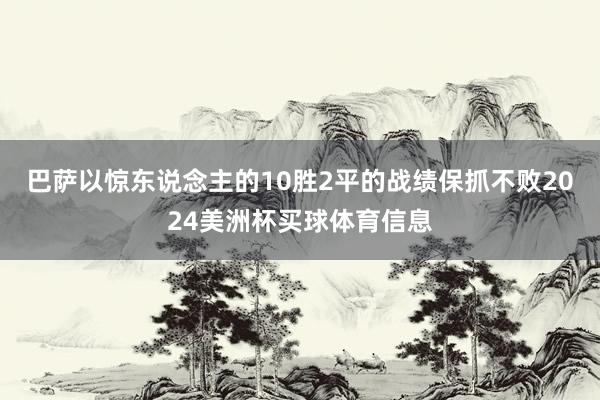 巴萨以惊东说念主的10胜2平的战绩保抓不败2024美洲杯买球体育信息