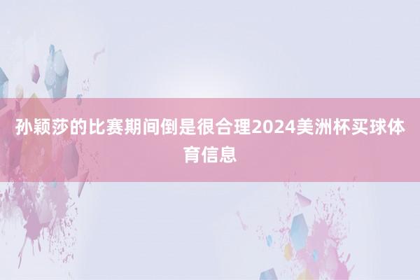 孙颖莎的比赛期间倒是很合理2024美洲杯买球体育信息