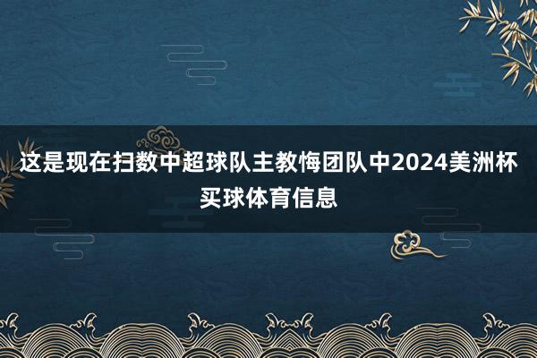 这是现在扫数中超球队主教悔团队中2024美洲杯买球体育信息