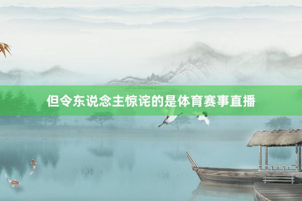 但令东说念主惊诧的是体育赛事直播