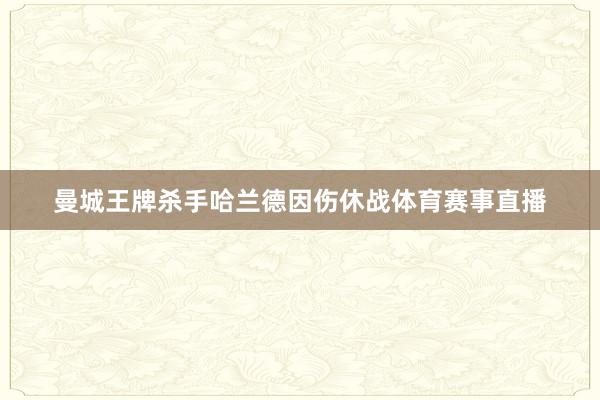 曼城王牌杀手哈兰德因伤休战体育赛事直播