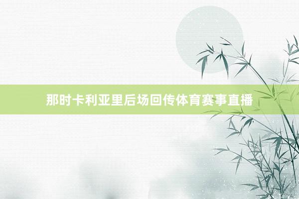 那时卡利亚里后场回传体育赛事直播
