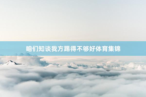 咱们知谈我方踢得不够好体育集锦