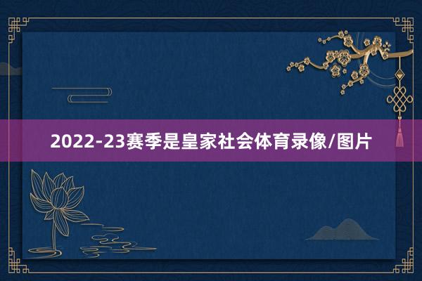 2022-23赛季是皇家社会体育录像/图片