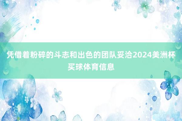 凭借着粉碎的斗志和出色的团队妥洽2024美洲杯买球体育信息