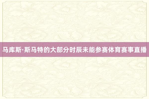 马库斯·斯马特的大部分时辰未能参赛体育赛事直播