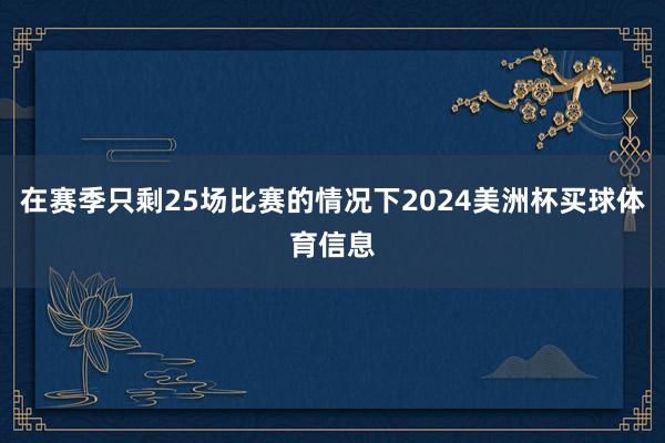 在赛季只剩25场比赛的情况下2024美洲杯买球体育信息