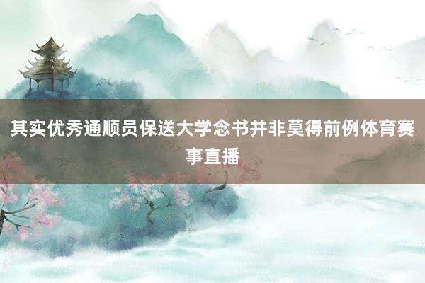其实优秀通顺员保送大学念书并非莫得前例体育赛事直播