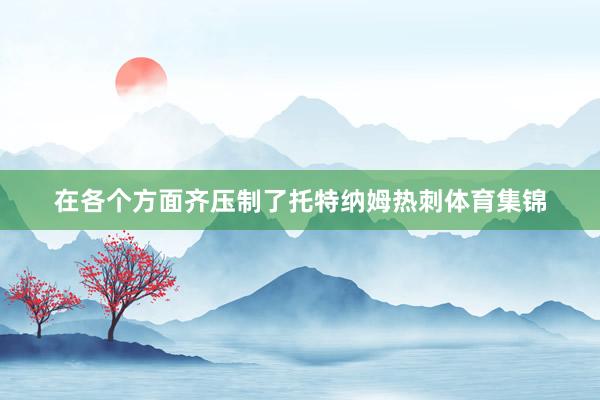 在各个方面齐压制了托特纳姆热刺体育集锦