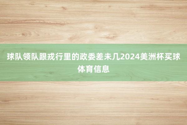 球队领队跟戎行里的政委差未几2024美洲杯买球体育信息