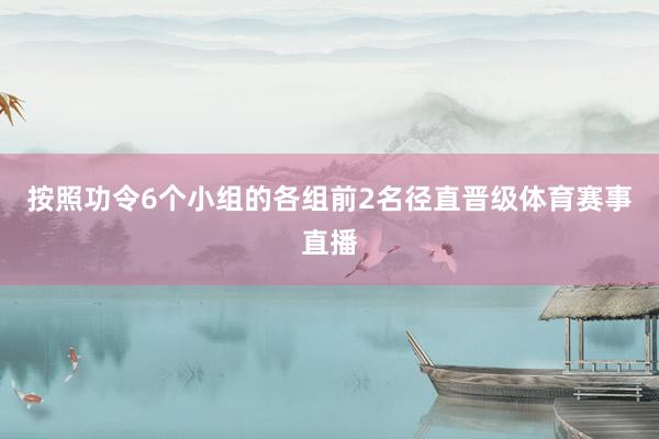 按照功令6个小组的各组前2名径直晋级体育赛事直播