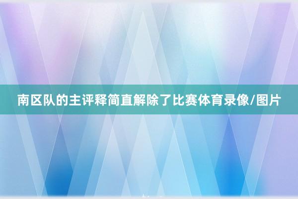 南区队的主评释简直解除了比赛体育录像/图片