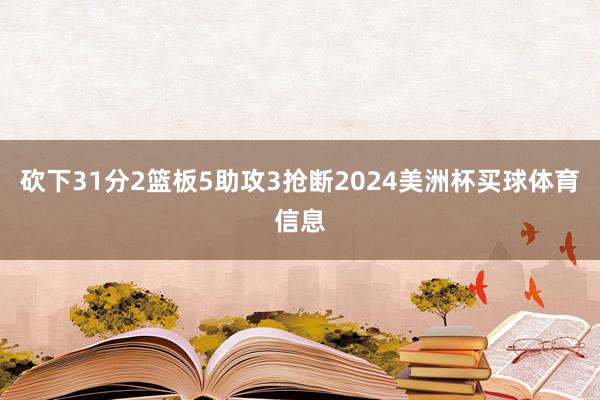 砍下31分2篮板5助攻3抢断2024美洲杯买球体育信息