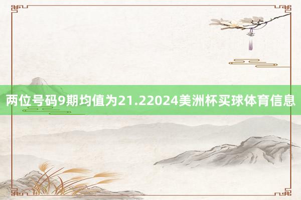两位号码9期均值为21.22024美洲杯买球体育信息