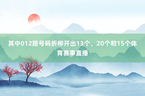 其中012路号码折柳开出13个、20个和15个体育赛事直播